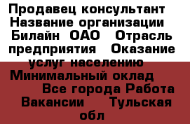 Продавец-консультант › Название организации ­ Билайн, ОАО › Отрасль предприятия ­ Оказание услуг населению › Минимальный оклад ­ 16 000 - Все города Работа » Вакансии   . Тульская обл.